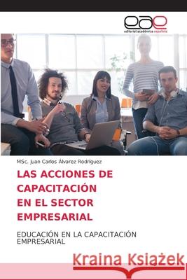 Las Acciones de Capacitación En El Sector Empresarial Álvarez Rodríguez, Msc Juan Carlos 9786203874310 Editorial Academica Espanola - książka