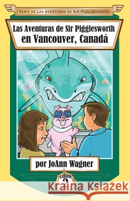 Las Aventuras de Sir Pigglesworth en Vancouver, Canadá Wagner, Joann 9781680551136 Sir Pigglesworth Publishing - książka