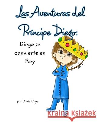 Las Aventuras del principe Diego: Diego se Convierte en Rey Days, David 9781006568800 Blurb - książka