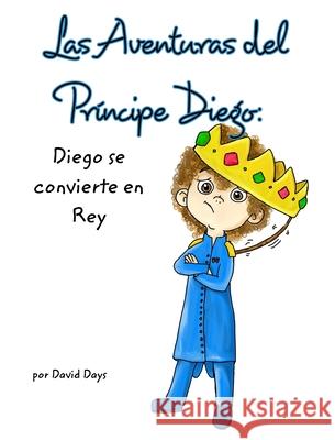 Las Aventuras del principe Diego: Diego se Convierte en Rey Days, David 9781006568817 Blurb - książka