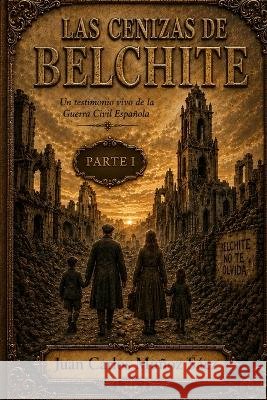 Las Cenizas de Belchite Parte I: Un testimonio vivo de la Guerra Civil Española Muñoz Sáez, Juan Carlos 9798184468266 Independently Published - książka