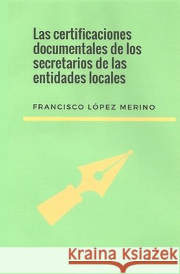 Las certificaciones documentales de los secretarios de las entidades locales Francisco López Merino 9798735973317 Independently Published - książka