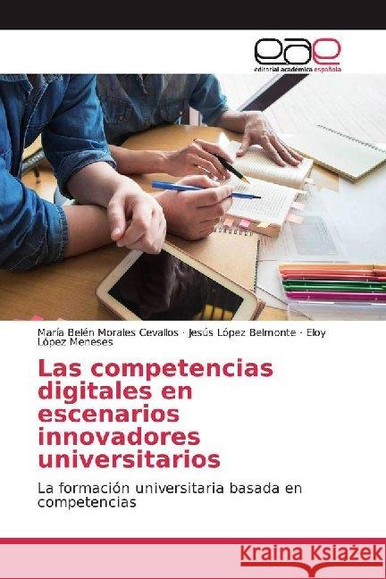 Las competencias digitales en escenarios innovadores universitarios : La formación universitaria basada en competencias Morales Cevallos, María Belén; Belmonte, Jesús López; López Meneses, Eloy 9786139467594 Editorial Académica Española - książka