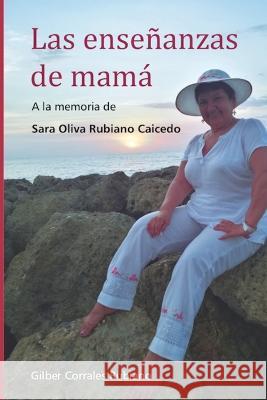 Las enseñanzas de mamá: A la memoria de Sara Oliva Rubiano Caicedo Francisco Cataldo Moya, Cristina Salazar Perdomo, Jorge Cañas 9789584960887 Corrales Rubiano, Gilber - książka