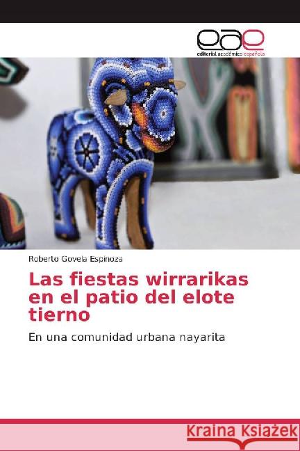 Las fiestas wirrarikas en el patio del elote tierno : En una comunidad urbana nayarita Govela Espinoza, Roberto 9783841765048 Editorial Académica Española - książka