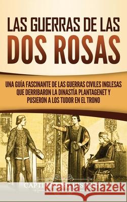 Las guerras de las Dos Rosas: Una guía fascinante de las guerras civiles inglesas que derribaron la dinastía Plantagenet y pusieron a los Tudor en e History, Captivating 9781637162446 Captivating History - książka