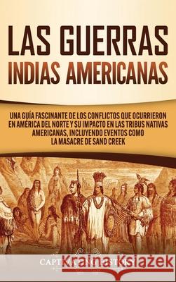 Las Guerras Indias Americanas: Una guía fascinante de los conflictos que ocurrieron en América del Norte y su impacto en las tribus nativas americana History, Captivating 9781647489564 Captivating History - książka