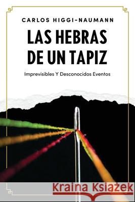 Las Hebras De Un Tapiz: Imprevisibles Y Desconocidos Eventos Higgi-Naumann 9780645270006 Carlos Higgi-Naumann - książka