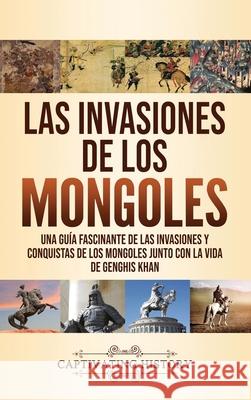 Las invasiones de los mongoles: Una guía fascinante de las invasiones y conquistas de los mongoles junto con la vida de Genghis Khan History, Captivating 9781637160824 Captivating History - książka