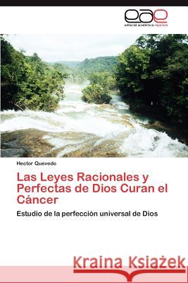 Las Leyes Racionales y Perfectas de Dios Curan El Cancer Hector Quevedo 9783659010781 Editorial Acad Mica Espa Ola - książka