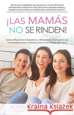 ¡Las Mamás No se Rinden!: Cómo Influenciar, Empoderar, y Mantenerte Conectada con tu Preadolescente o Adolescente en un Mundo Ruidoso Phd Adlin Yanina Gomez, Oberbrunner Kary 9781640854277 Author Academy Elite - książka