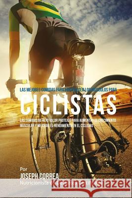 Las mejores comidas para fortalecer los musculos para ciclistas: Las comidas de alto valor proteico para aumentar el crecimiento muscular y mejorar el Correa (Nutricionista De Deportes Certif 9781508874133 Createspace - książka