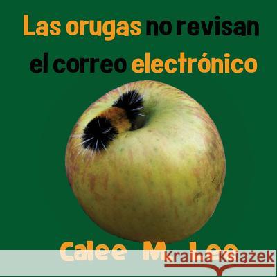 Las orugas no revisan el correo electrónico Calee M Lee, Jacob Lee 9781681958576 Xist Publishing - książka