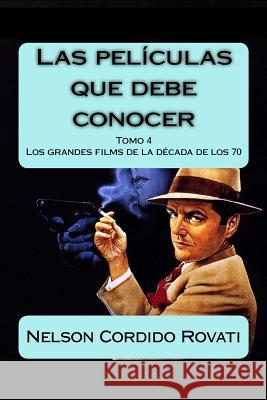 Las películas que debe conocer - Tomo 4: Los grandes films de los años 70 Cordido Rovati, Nelson 9781508432661 Createspace Independent Publishing Platform - książka