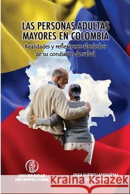 Las Personas Adultas Mayores En Colombia: Realidades y Reflexiones alrededor de su condición de salud Suárez Landazábal, Olga 9781716567179 Lulu.com - książka