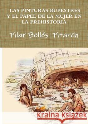 Las Pinturas Rupestres Y El Papel de la Mujer En La Prehistoria Bellés Pitarch, Pilar 9781326980863 Lulu.com - książka