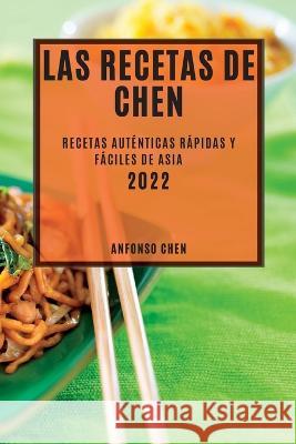 Las Recetas de Chen 2022: Recetas Auténticas Rápidas Y Fáciles de Asia Chen, Anfonso 9781837891566 Anfonso Chen - książka