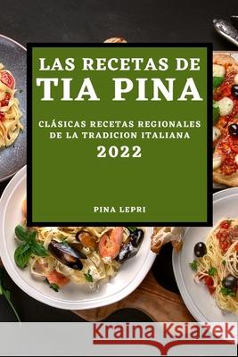 Las Recetas de Tia Pina 2022: Clásicas Recetas Regionales de la Tradicion Italiana Lepri, Pina 9781804503102 Pina Lepri - książka