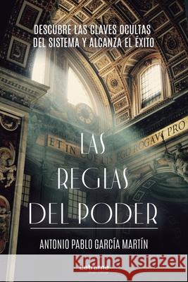 Las Reglas del Poder: Descubre las claves ocultas del sistema y alcanza el éxito García Martín, Antonio Pablo 9788418362989 Letrame Editorial - książka