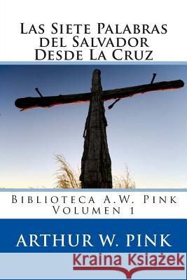 Las Siete Palabras del Salvador Desde La Cruz Arthur W. Pink 9781491292563 Createspace - książka