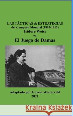 Las Tácticas & Estrategias del Campeón Mundial (1895-1912) Isidore Weiss en el Juego de Damas. Govert Westerveld 9781471799266 Lulu.com - książka