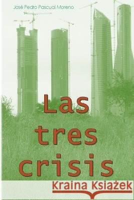 Las tres crisis: Cambio climático, pico del petróleo y colapso financiaro Moreno, Jose Pedro Pascual 9781539361350 Createspace Independent Publishing Platform - książka