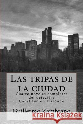 Las tripas de la ciudad: Cuatro novelas completas del detective Constitucion Elizondo Zambrano, Guillermo 9781537772097 Createspace Independent Publishing Platform - książka