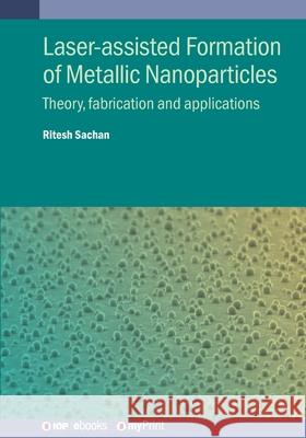 Laser-Assisted Formation of Metallic Nanoparticles: Theory, Fabrication and Applications Ritesh Sachan 9780750362252 Institute of Physics Publishing - książka