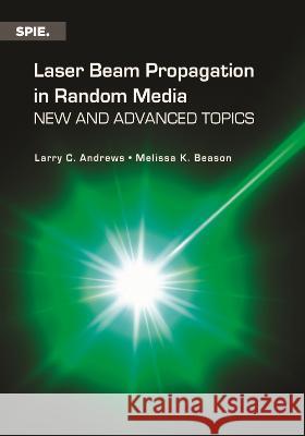 Laser Beam Propagation in Random Media: New and Advanced Topics Larry C. Andrews Melissa K. Beason  9781510656505 SPIE Press - książka
