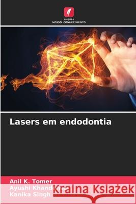 Lasers em endodontia Anil K Tomer, Ayushi Khandelwal, Kanika Singh 9786204099415 Edicoes Nosso Conhecimento - książka