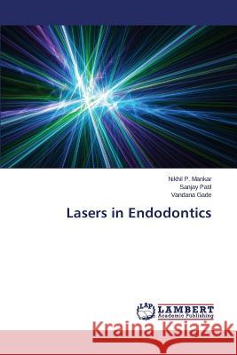 Lasers in Endodontics Mankar Nikhil P.                         Patil Sanjay                             Gade Vandana 9783848487387 LAP Lambert Academic Publishing - książka