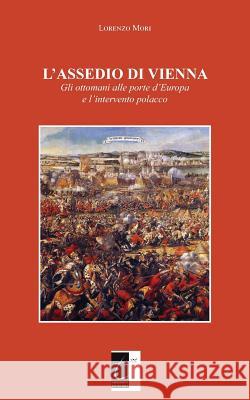 L'Assedio Di Vienna: Gli ottomani alle porte d'Europa e l'intervento polacco Lorenzo Mori 9788897489764 Il Terebinto Edizioni - książka