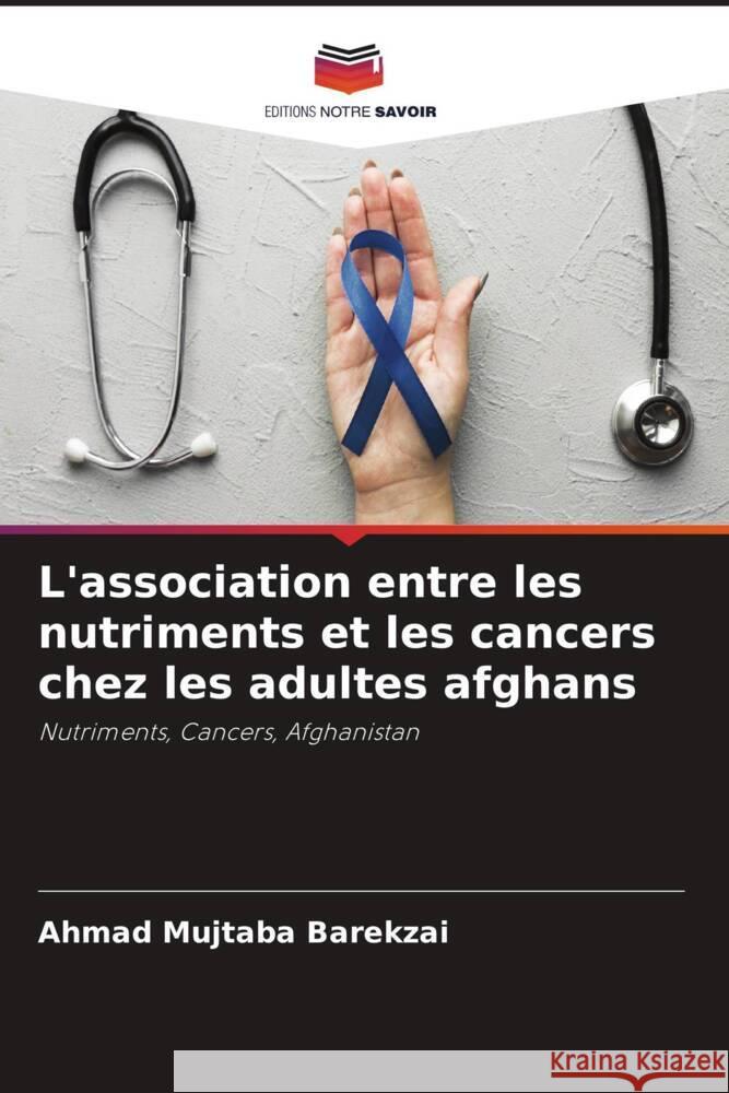 L'association entre les nutriments et les cancers chez les adultes afghans Barekzai, Ahmad Mujtaba 9786204642529 Editions Notre Savoir - książka