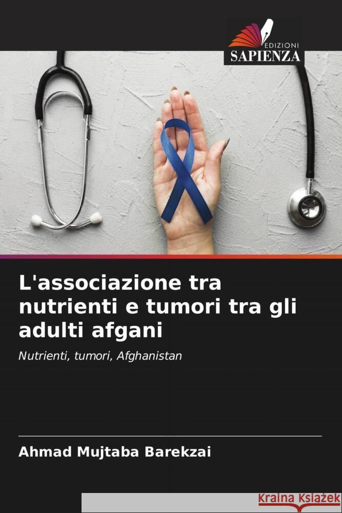 L'associazione tra nutrienti e tumori tra gli adulti afgani Barekzai, Ahmad Mujtaba 9786204642550 Edizioni Sapienza - książka