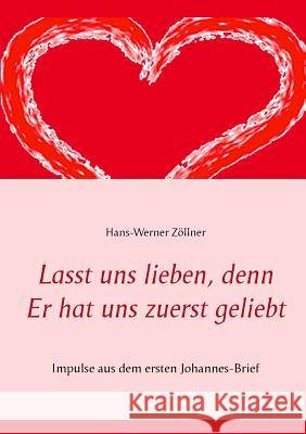 Lasst uns lieben, denn Er hat uns zuerst geliebt: Impulse aus dem ersten Johannes-Brief Zöllner, Hans-Werner 9783739215341 Books on Demand - książka