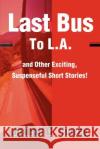 Last Bus to L.A.: And Other Exciting, Suspenseful Short Stories! Currey, Joseph C. 9780595187522 Writers Club Press
