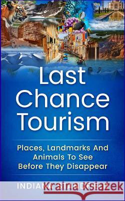 Last Chance Tourism: Places, Landmarks and Animals to See Before They Disappear Indiana Standfield 9781544152608 Createspace Independent Publishing Platform - książka