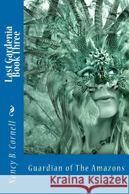 Last Gardenia Book Three: Guardian of The Amazons Cornell, Nancy Belle 9781475274875 Createspace Independent Publishing Platform - książka