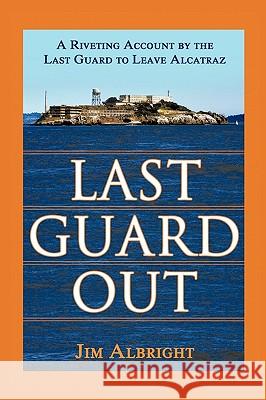 Last Guard Out: A Riveting Account by the Last Guard to Leave Alcatraz Albright, Jim 9781434350770 Authorhouse - książka