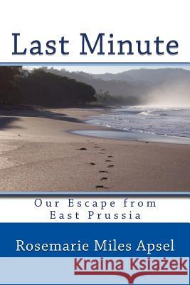 Last Minute: Our Escape from East Prussia Rosemarie Miles Apsel 9781512356267 Createspace Independent Publishing Platform - książka