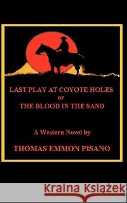Last Play at Coyote Holes: The Blood in the Sand Thomas Emmon Pisano 9781450551670 Createspace - książka