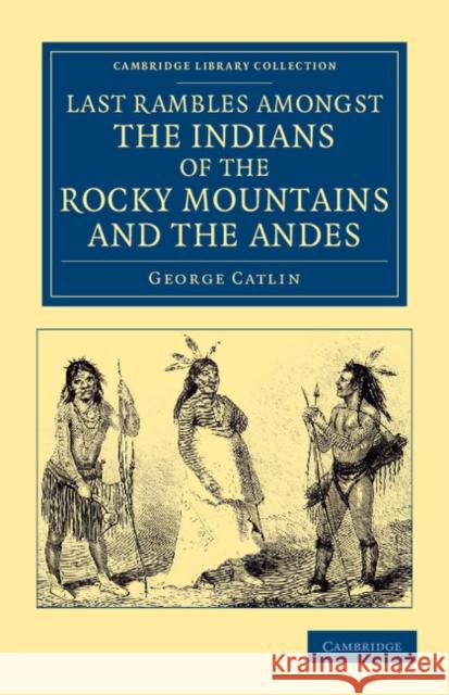 Last Rambles Amongst the Indians of the Rocky Mountains and the Andes Catlin, George 9781108052917 Cambridge University Press - książka