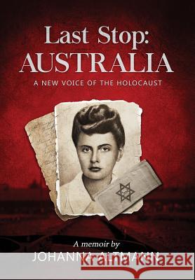 Last Stop Australia: A New Voice of the Holocaust Johanna Altmann 9780995432505 New Homeland Publishing - książka
