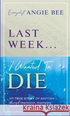 Last Week ... I Wanted to Die Angie Bee 9781946981295 Ladero Press LLC - książka