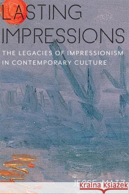 Lasting Impressions: The Legacies of Impressionism in Contemporary Culture Jesse Matz 9780231164061 Columbia University Press - książka