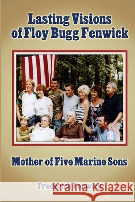 Lasting Visions of Floy Bugg Fenwick: Mother of Five Marine Sons Frederick Fenwick 9780359627868 Lulu.com - książka