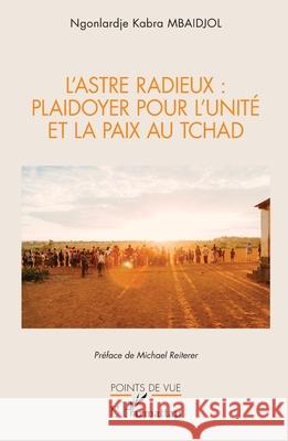 L'Astre Radieux: plaidoyer pour l'unit? et la paix au Tchad Ngonlardj? Kabra Mbaidjol Michael Reiterer 9782336551067 Editions L'Harmattan - książka
