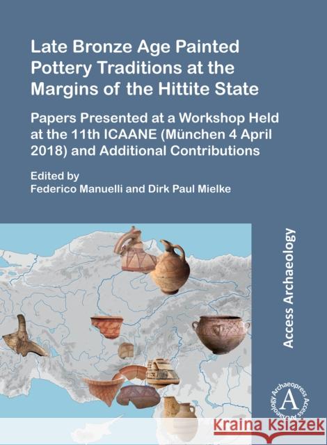 Late Bronze Age Painted Pottery Traditions at the Margins of the Hittite State: Papers Presented at a Workshop Held at the 11th Icaane (Munchen 4 Apri Federico Manuelli Dirk Paul Mielke 9781803272016 Archaeopress Archaeology - książka