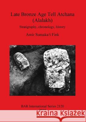 Late Bronze Age Tell Atchana (Alalakh): Stratigraphy, chronology, history Sumaka'i Fink, Amir 9781407306612 British Archaeological Reports - książka