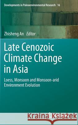 Late Cenozoic Climate Change in Asia: Loess, Monsoon and Monsoon-arid Environment Evolution Zhisheng An 9789400778160 Springer - książka